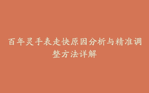 百年灵手表走快原因分析与精准调整方法详解