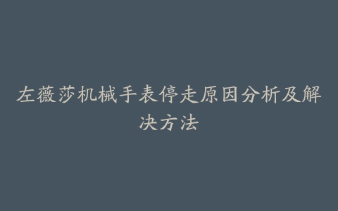 左薇莎机械手表停走原因分析及解决方法