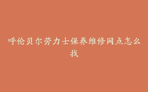 呼伦贝尔劳力士保养维修网点怎么找