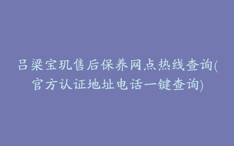 吕梁宝玑售后保养网点热线查询(官方认证地址电话一键查询)