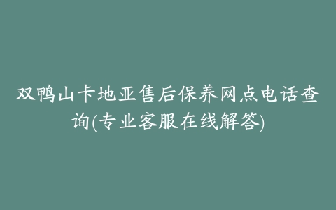 双鸭山卡地亚售后保养网点电话查询(专业客服在线解答)