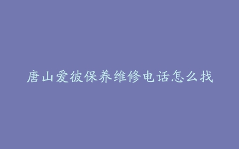 唐山爱彼保养维修电话怎么找