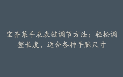 宝齐莱手表表链调节方法：轻松调整长度，适合各种手腕尺寸