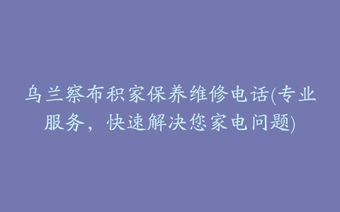 乌兰察布积家保养维修电话(专业服务，快速解决您家电问题)