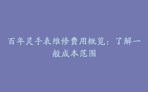 百年灵手表维修费用概览：了解一般成本范围