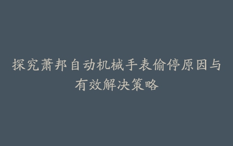 探究萧邦自动机械手表偷停原因与有效解决策略