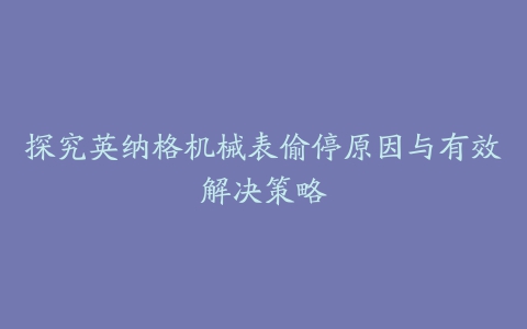 探究英纳格机械表偷停原因与有效解决策略