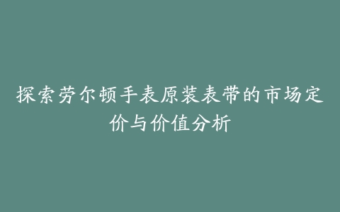 探索劳尔顿手表原装表带的市场定价与价值分析