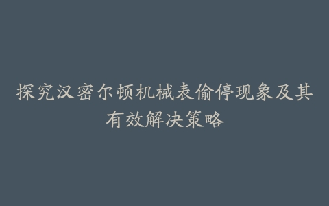 探究汉密尔顿机械表偷停现象及其有效解决策略