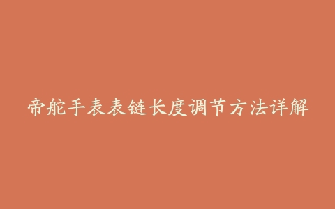 帝舵手表表链长度调节方法详解